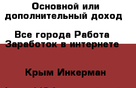 Основной или дополнительный доход - Все города Работа » Заработок в интернете   . Крым,Инкерман